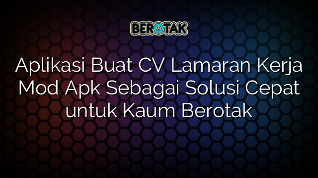 Aplikasi Buat CV Lamaran Kerja Mod Apk Sebagai Solusi Cepat untuk Kaum Berotak