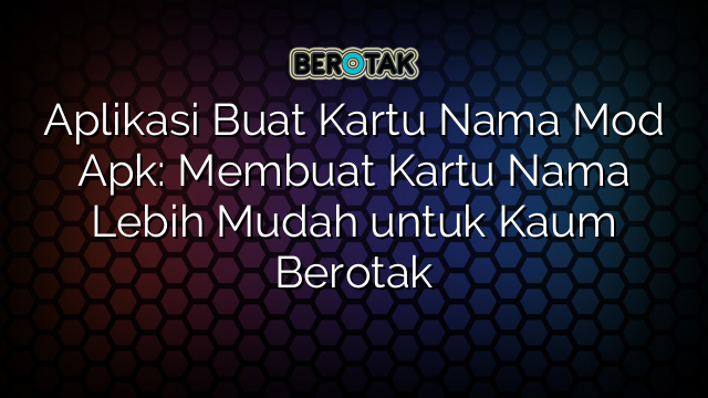 Aplikasi Buat Kartu Nama Mod Apk: Membuat Kartu Nama Lebih Mudah untuk Kaum Berotak