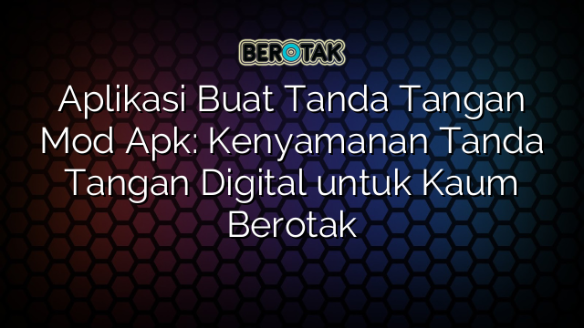 Aplikasi Buat Tanda Tangan Mod Apk: Kenyamanan Tanda Tangan Digital untuk Kaum Berotak