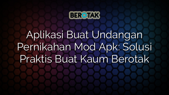 Aplikasi Buat Undangan Pernikahan Mod Apk: Solusi Praktis Buat Kaum Berotak