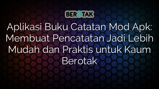 Aplikasi Buku Catatan Mod Apk: Membuat Pencatatan Jadi Lebih Mudah dan Praktis untuk Kaum Berotak