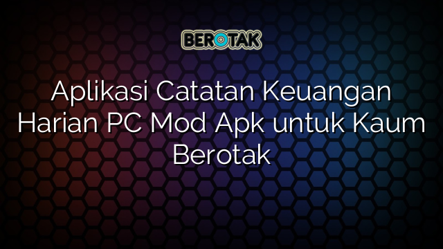 Aplikasi Catatan Keuangan Harian PC Mod Apk untuk Kaum Berotak