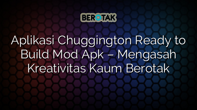 Aplikasi Chuggington Ready to Build Mod Apk – Mengasah Kreativitas Kaum Berotak