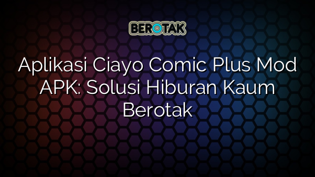 Aplikasi Ciayo Comic Plus Mod APK: Solusi Hiburan Kaum Berotak