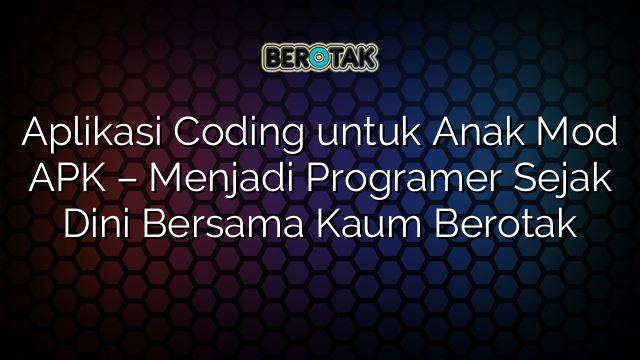 Aplikasi Coding untuk Anak Mod APK – Menjadi Programer Sejak Dini Bersama Kaum Berotak