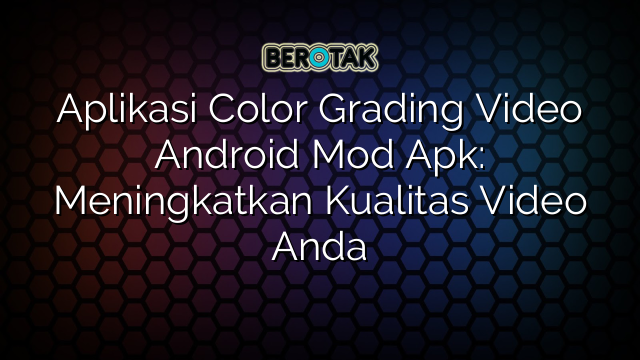 Aplikasi Color Grading Video Android Mod Apk: Meningkatkan Kualitas Video Anda