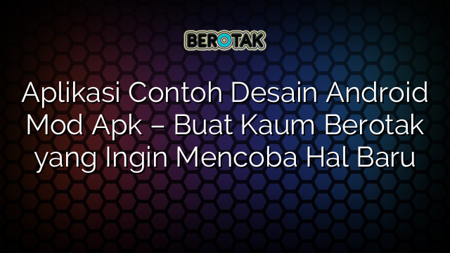 Aplikasi Contoh Desain Android Mod Apk – Buat Kaum Berotak yang Ingin Mencoba Hal Baru