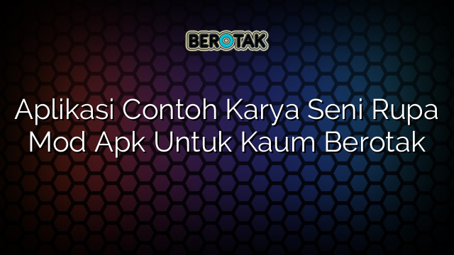 Aplikasi Contoh Karya Seni Rupa Mod Apk Untuk Kaum Berotak