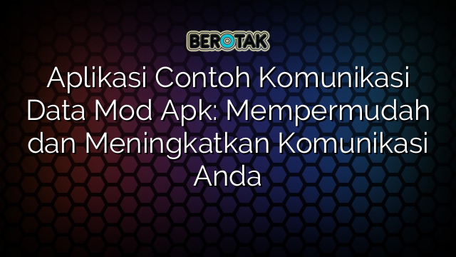 Aplikasi Contoh Komunikasi Data Mod Apk: Mempermudah dan Meningkatkan Komunikasi Anda