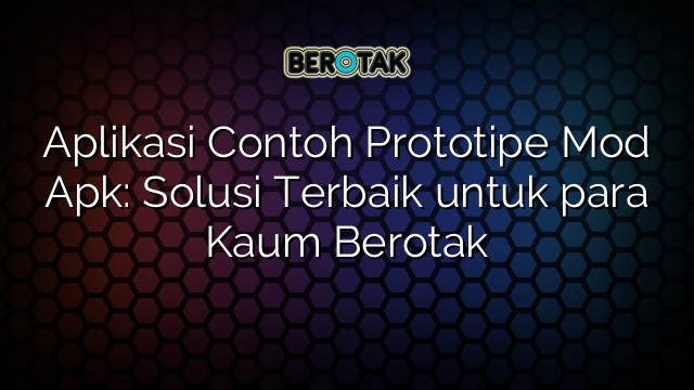 Aplikasi Contoh Prototipe Mod Apk: Solusi Terbaik untuk para Kaum Berotak