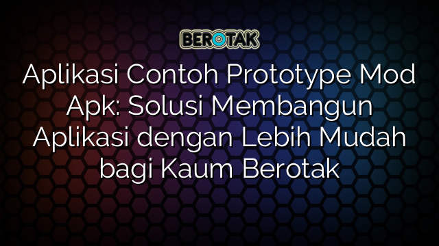 Aplikasi Contoh Prototype Mod Apk: Solusi Membangun Aplikasi dengan Lebih Mudah bagi Kaum Berotak