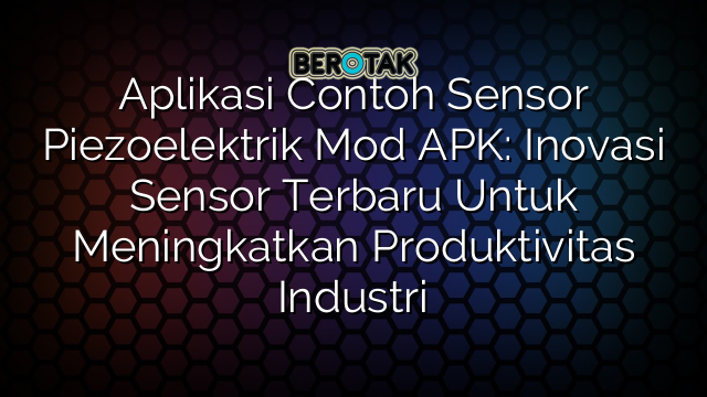 Aplikasi Contoh Sensor Piezoelektrik Mod APK: Inovasi Sensor Terbaru Untuk Meningkatkan Produktivitas Industri