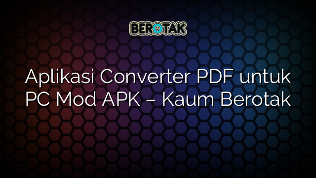 Aplikasi Converter PDF untuk PC Mod APK – Kaum Berotak