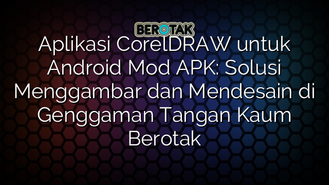 Aplikasi CorelDRAW untuk Android Mod APK: Solusi Menggambar dan Mendesain di Genggaman Tangan Kaum Berotak