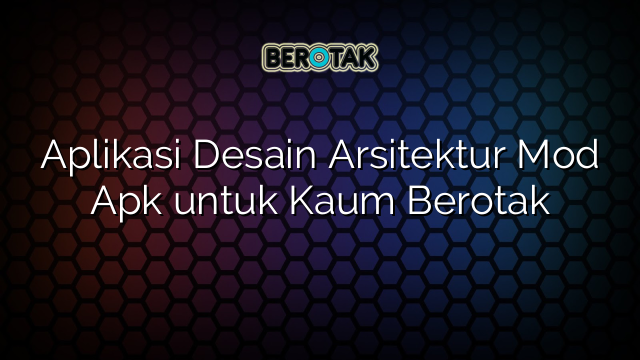 Aplikasi Desain Arsitektur Mod Apk untuk Kaum Berotak