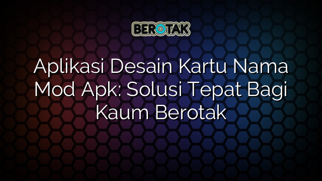 Aplikasi Desain Kartu Nama Mod Apk: Solusi Tepat Bagi Kaum Berotak