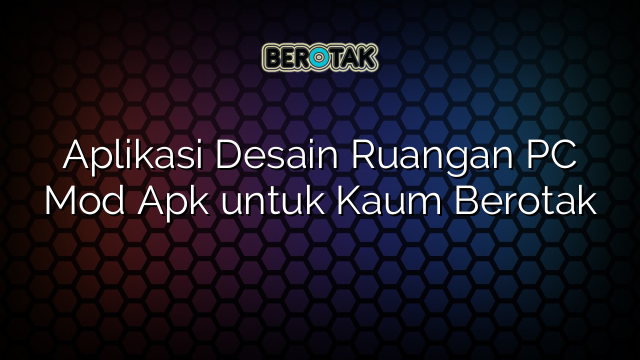 Aplikasi Desain Ruangan PC Mod Apk untuk Kaum Berotak