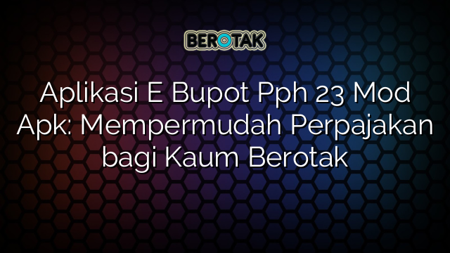 Aplikasi E Bupot Pph 23 Mod Apk: Mempermudah Perpajakan bagi Kaum Berotak