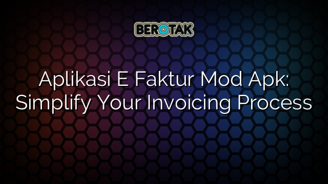 Aplikasi E Faktur Mod Apk: Simplify Your Invoicing Process