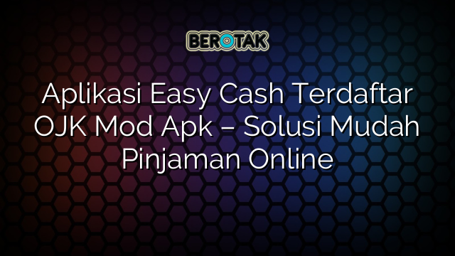 Aplikasi Easy Cash Terdaftar OJK Mod Apk – Solusi Mudah Pinjaman Online