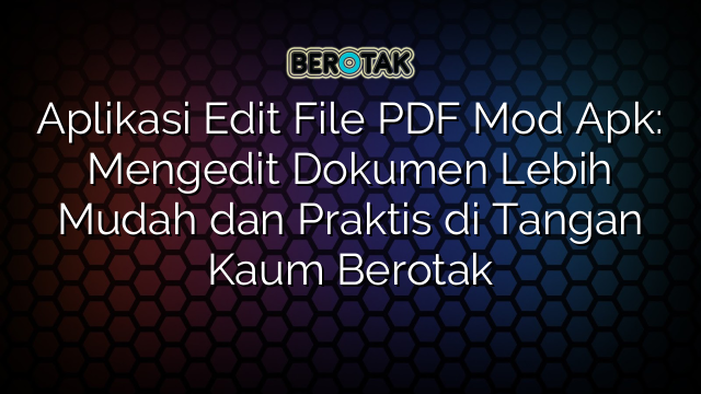 Aplikasi Edit File PDF Mod Apk: Mengedit Dokumen Lebih Mudah dan Praktis di Tangan Kaum Berotak