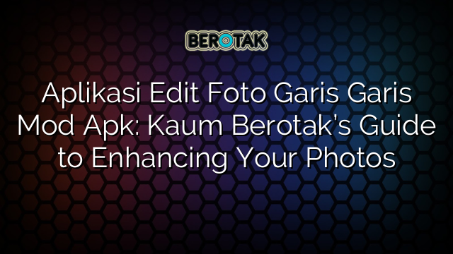 Aplikasi Edit Foto Garis Garis Mod Apk: Kaum Berotak’s Guide to Enhancing Your Photos