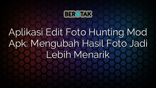 √ Aplikasi Edit Foto Hunting Mod Apk Mengubah Hasil Foto Jadi Lebih Menarik 9948