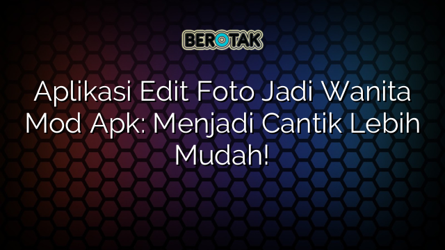 Aplikasi Edit Foto Jadi Wanita Mod Apk Menjadi Cantik Lebih Mudah