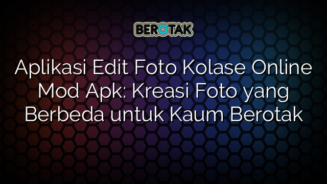 Aplikasi Edit Foto Kolase Online Mod Apk: Kreasi Foto yang Berbeda untuk Kaum Berotak