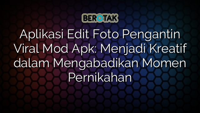 Aplikasi Edit Foto Pengantin Viral Mod Apk Menjadi Kreatif Dalam