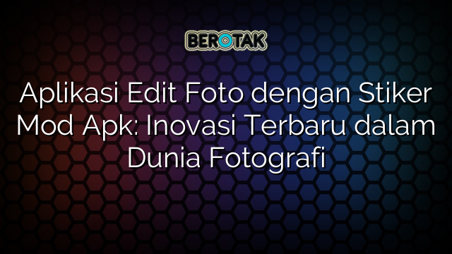 Aplikasi Edit Foto dengan Stiker Mod Apk: Inovasi Terbaru dalam Dunia Fotografi