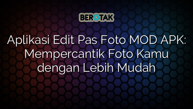 Aplikasi Edit Pas Foto MOD APK: Mempercantik Foto Kamu dengan Lebih Mudah