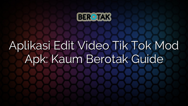 Aplikasi Edit Video Tik Tok Mod Apk: Kaum Berotak Guide