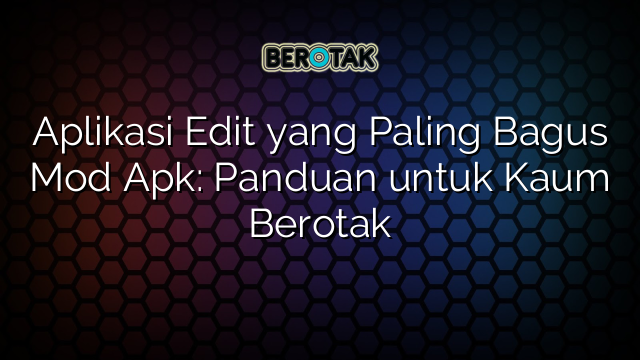 Aplikasi Edit yang Paling Bagus Mod Apk: Panduan untuk Kaum Berotak