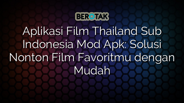 Aplikasi Film Thailand Sub Indonesia Mod Apk: Solusi Nonton Film Favoritmu dengan Mudah