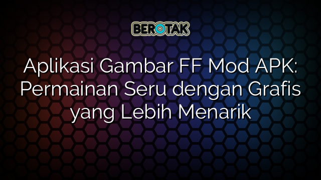 Aplikasi Gambar FF Mod APK: Permainan Seru dengan Grafis yang Lebih Menarik