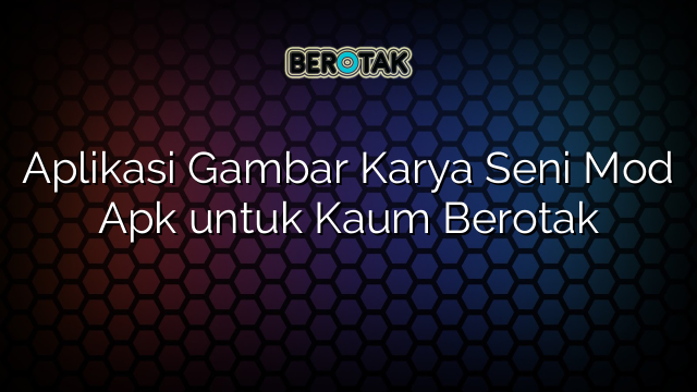 Aplikasi Gambar Karya Seni Mod Apk untuk Kaum Berotak