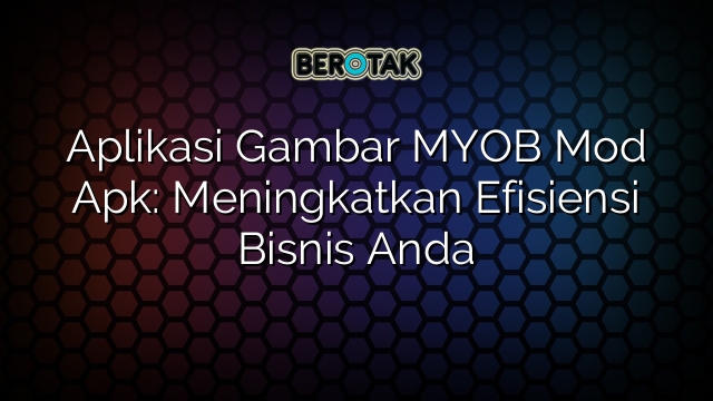 Aplikasi Gambar MYOB Mod Apk: Meningkatkan Efisiensi Bisnis Anda