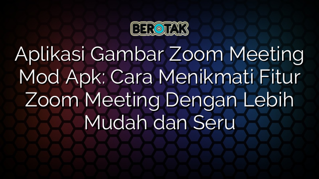 Aplikasi Gambar Zoom Meeting Mod Apk: Cara Menikmati Fitur Zoom Meeting Dengan Lebih Mudah dan Seru