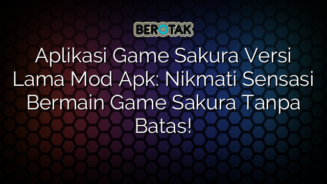 Aplikasi Game Sakura Versi Lama Mod Apk: Nikmati Sensasi Bermain Game Sakura Tanpa Batas!