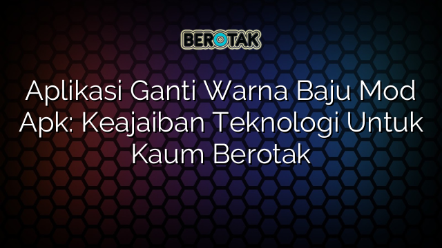 Aplikasi Ganti Warna Baju Mod Apk: Keajaiban Teknologi Untuk Kaum Berotak