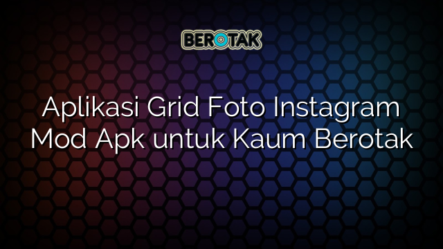 Aplikasi Grid Foto Instagram Mod Apk untuk Kaum Berotak