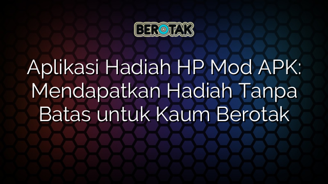 Aplikasi Hadiah HP Mod APK: Mendapatkan Hadiah Tanpa Batas untuk Kaum Berotak