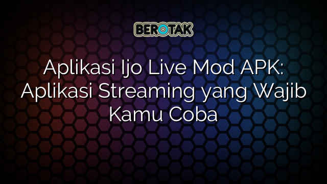 Aplikasi Ijo Live Mod APK: Aplikasi Streaming yang Wajib Kamu Coba