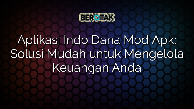 Aplikasi Indo Dana Mod Apk: Solusi Mudah untuk Mengelola Keuangan Anda