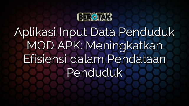 Aplikasi Input Data Penduduk MOD APK: Meningkatkan Efisiensi dalam Pendataan Penduduk