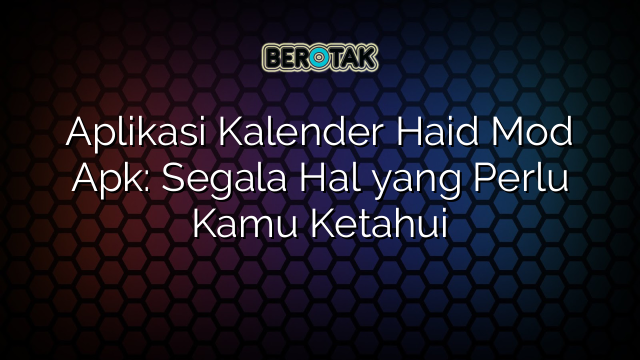 Aplikasi Kalender Haid Mod Apk Segala Hal Yang Perlu Kamu Ketahui