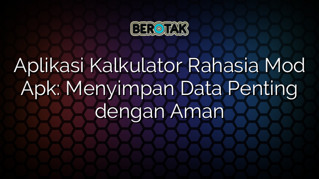 Aplikasi Kalkulator Rahasia Mod Apk: Menyimpan Data Penting dengan Aman