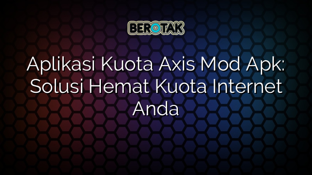 Aplikasi Kuota Axis Mod Apk: Solusi Hemat Kuota Internet Anda