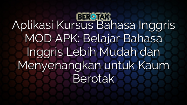 Aplikasi Kursus Bahasa Inggris MOD APK: Belajar Bahasa Inggris Lebih Mudah dan Menyenangkan untuk Kaum Berotak